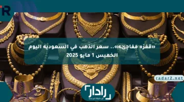 «قفزة مفاجئة».. سعر الذهب في السعودية اليوم الخميس 1 مايو 2025